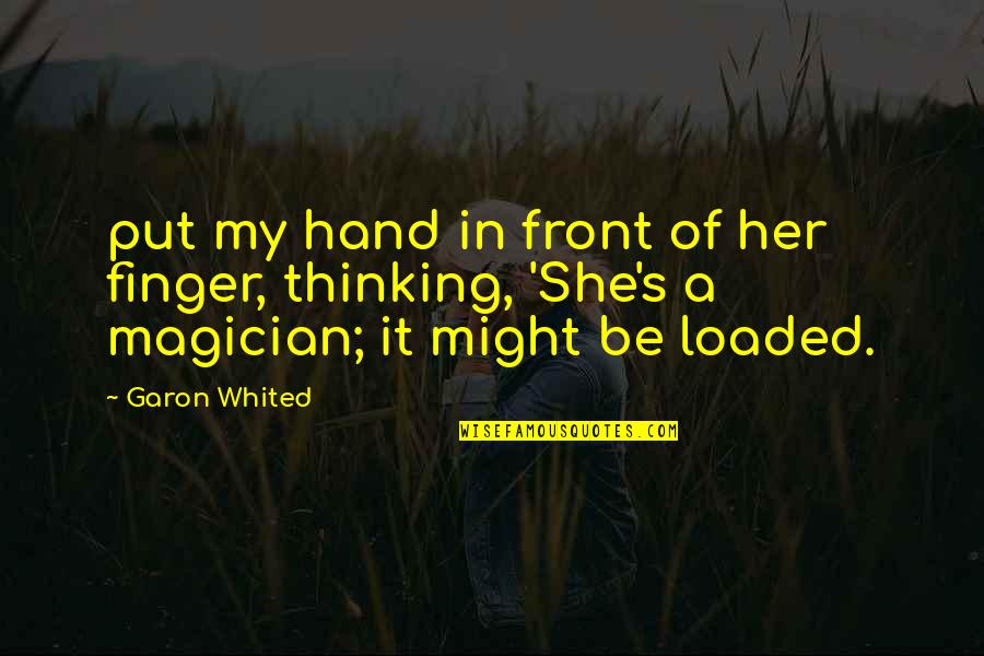 Loaded Quotes By Garon Whited: put my hand in front of her finger,