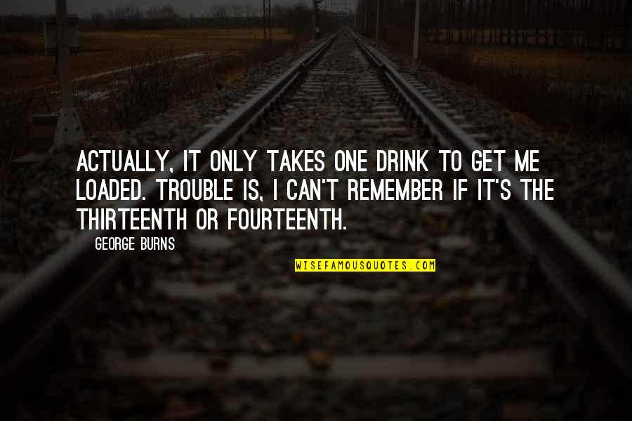 Loaded Quotes By George Burns: Actually, it only takes one drink to get