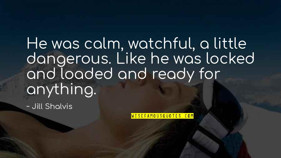 Loaded Quotes By Jill Shalvis: He was calm, watchful, a little dangerous. Like