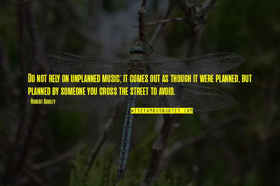 Loaded Tea Quotes By Robert Ashley: Do not rely on unplanned music; it comes Loaded Tea Quotes By Robert Ashley: Do not rely on unplanned music; it comes