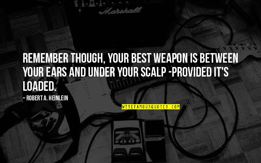 Loaded Weapon 2 Quotes By Robert A. Heinlein: Remember though, your best weapon is between your