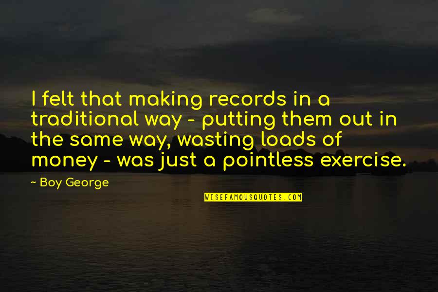 Loads Quotes By Boy George: I felt that making records in a traditional