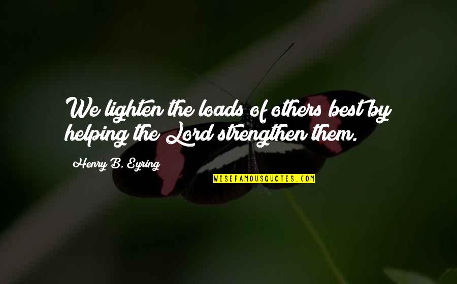 Loads Quotes By Henry B. Eyring: We lighten the loads of others best by