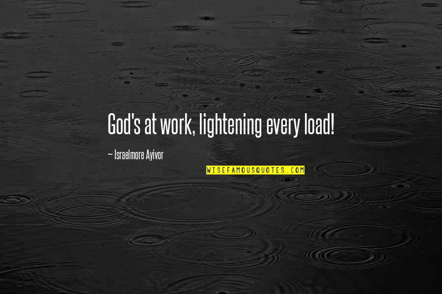 Loads Quotes By Israelmore Ayivor: God's at work, lightening every load!