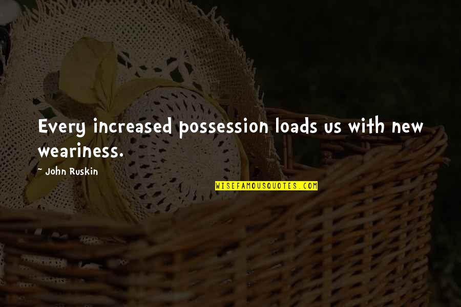 Loads Quotes By John Ruskin: Every increased possession loads us with new weariness.
