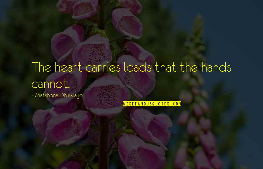 Loads Quotes By Matshona Dhliwayo: The heart carries loads that the hands cannot.