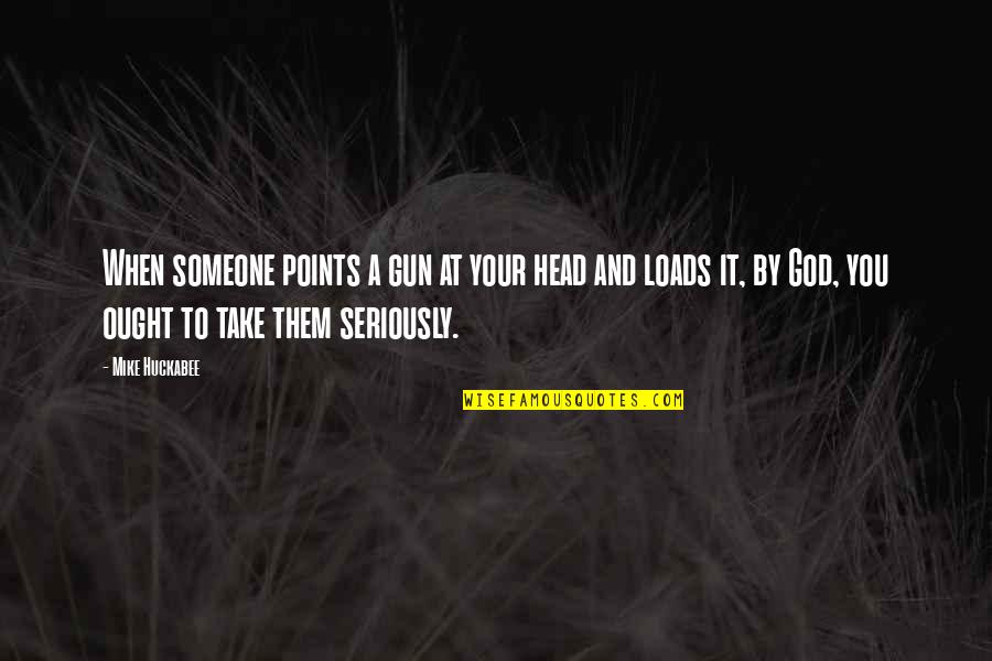 Loads Quotes By Mike Huckabee: When someone points a gun at your head