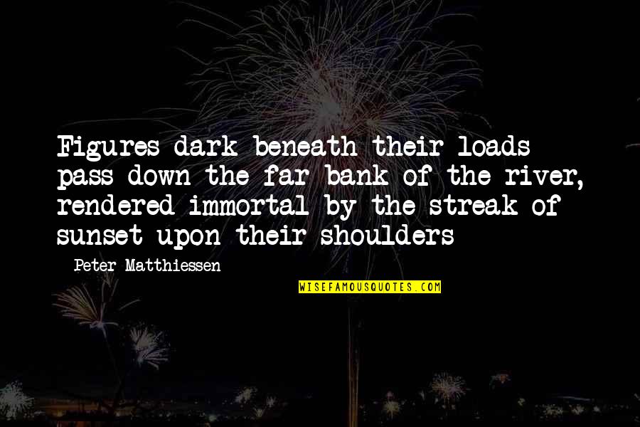 Loads Quotes By Peter Matthiessen: Figures dark beneath their loads pass down the Loads Quotes By Peter Matthiessen: Figures dark beneath their loads pass down the
