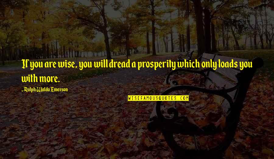 Loads Quotes By Ralph Waldo Emerson: If you are wise, you will dread a
