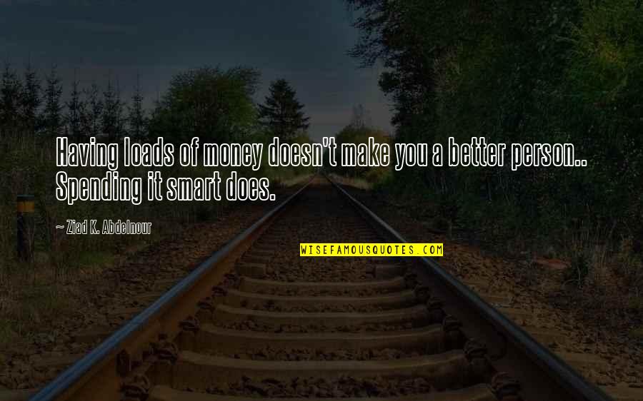 Loads Quotes By Ziad K. Abdelnour: Having loads of money doesn't make you a