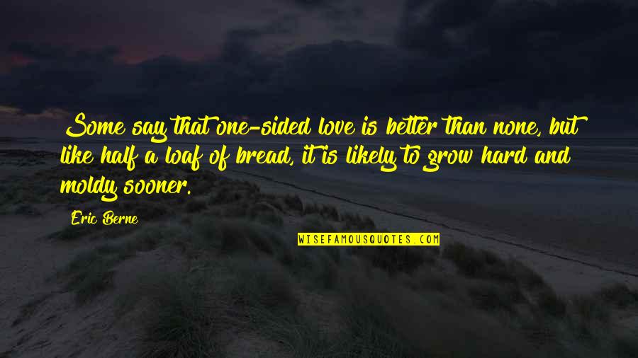 Loaf Bread Quotes By Eric Berne: Some say that one-sided love is better than Loaf Bread Quotes By Eric Berne: Some say that one-sided love is better than