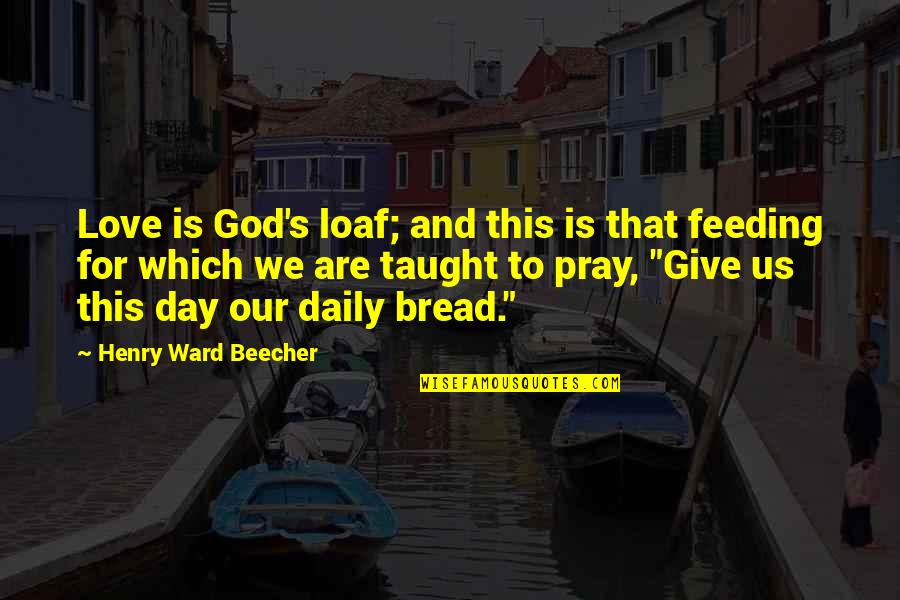 Loaf Bread Quotes By Henry Ward Beecher: Love is God's loaf; and this is that Loaf Bread Quotes By Henry Ward Beecher: Love is God's loaf; and this is that