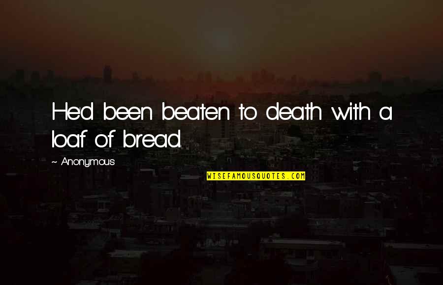 Loaf Of Bread Quotes By Anonymous: He'd been beaten to death with a loaf
