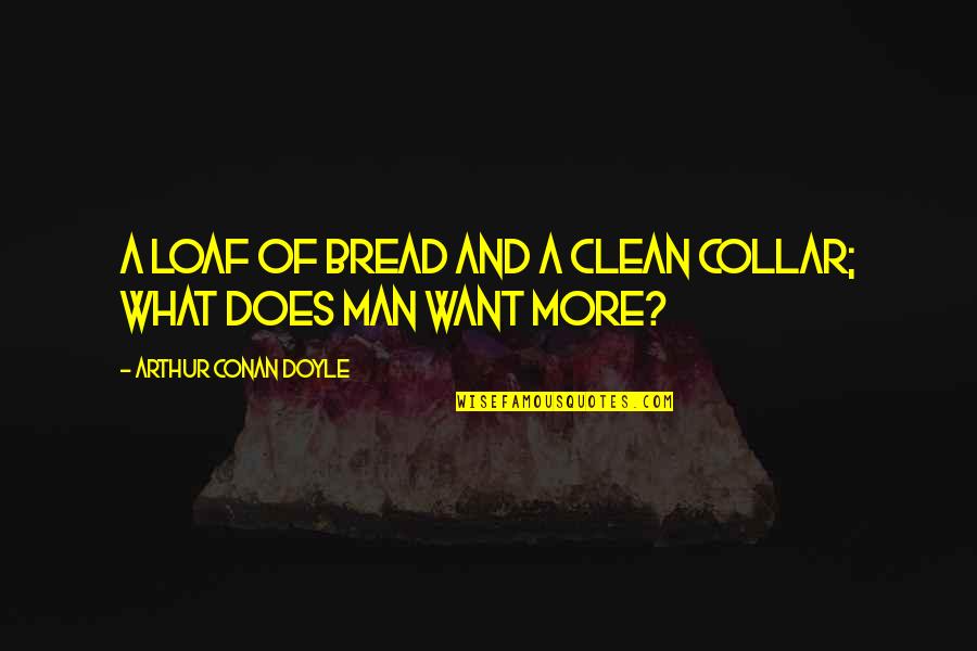 Loaf Of Bread Quotes By Arthur Conan Doyle: A loaf of bread and a clean collar;