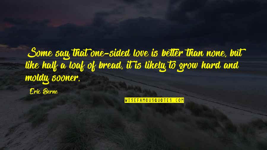 Loaf Of Bread Quotes By Eric Berne: Some say that one-sided love is better than