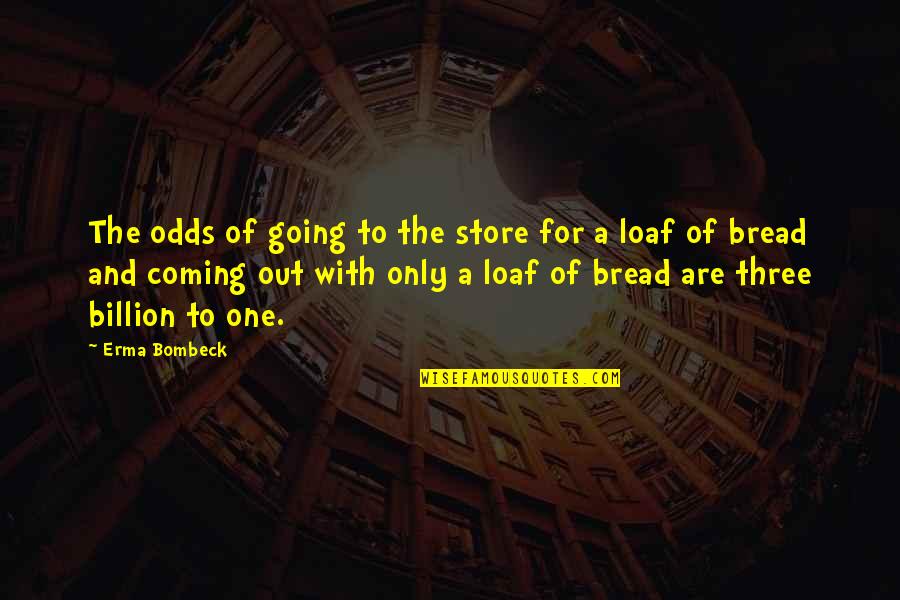 Loaf Of Bread Quotes By Erma Bombeck: The odds of going to the store for