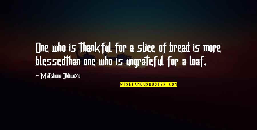 Loaf Of Bread Quotes By Matshona Dhliwayo: One who is thankful for a slice of