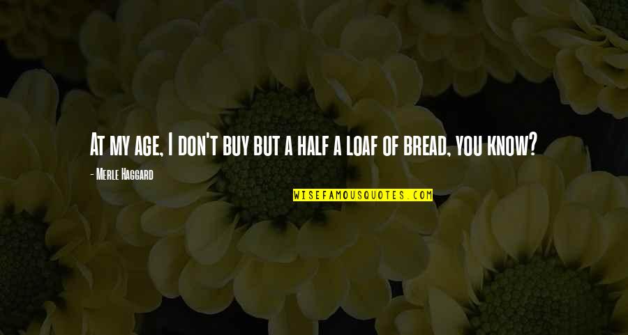 Loaf Of Bread Quotes By Merle Haggard: At my age, I don't buy but a