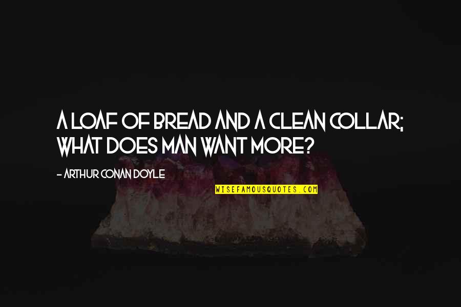 Loaf Quotes By Arthur Conan Doyle: A loaf of bread and a clean collar;