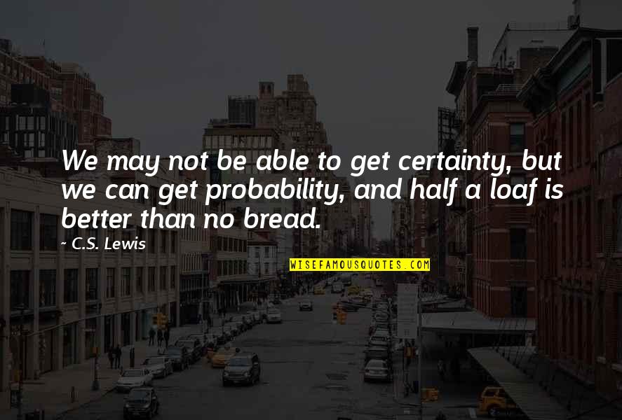 Loaf Quotes By C.S. Lewis: We may not be able to get certainty,