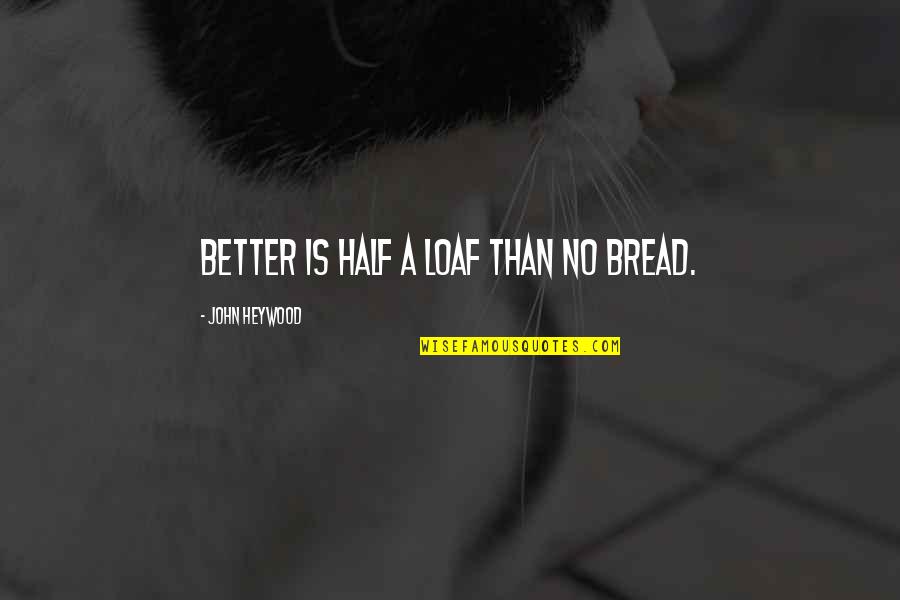 Loaf Quotes By John Heywood: Better is half a loaf than no bread.