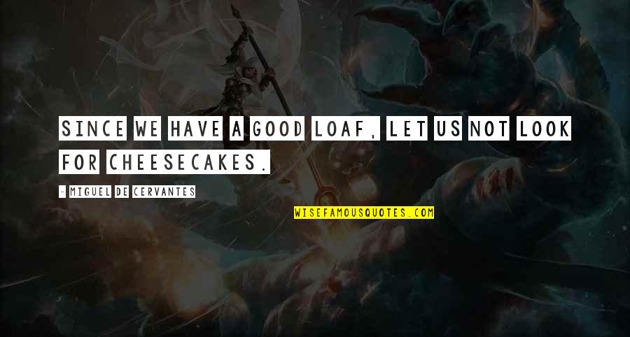 Loaf Quotes By Miguel De Cervantes: Since we have a good loaf, let us