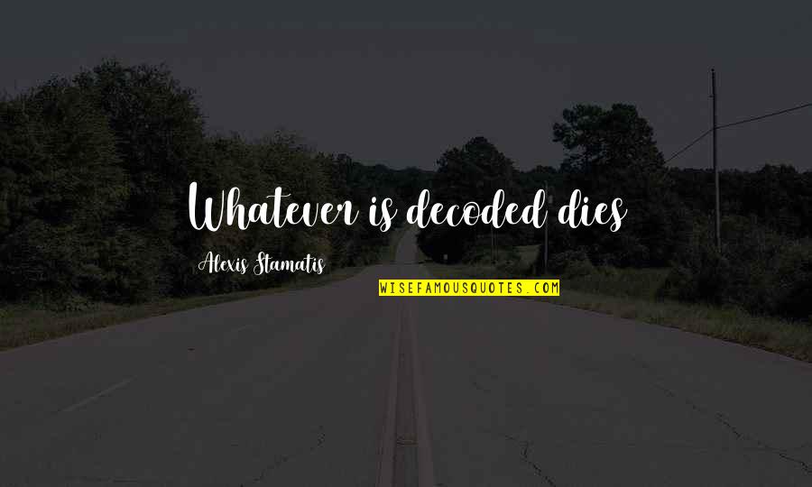 Loafed Around Quotes By Alexis Stamatis: Whatever is decoded dies Loafed Around Quotes By Alexis Stamatis: Whatever is decoded dies