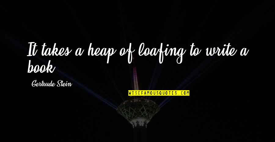 Loafing Quotes By Gertrude Stein: It takes a heap of loafing to write Loafing Quotes By Gertrude Stein: It takes a heap of loafing to write
