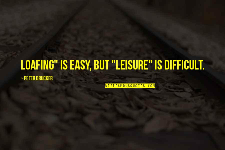 Loafing Quotes By Peter Drucker: Loafing" is easy, but "leisure" is difficult. Loafing Quotes By Peter Drucker: Loafing" is easy, but "leisure" is difficult.