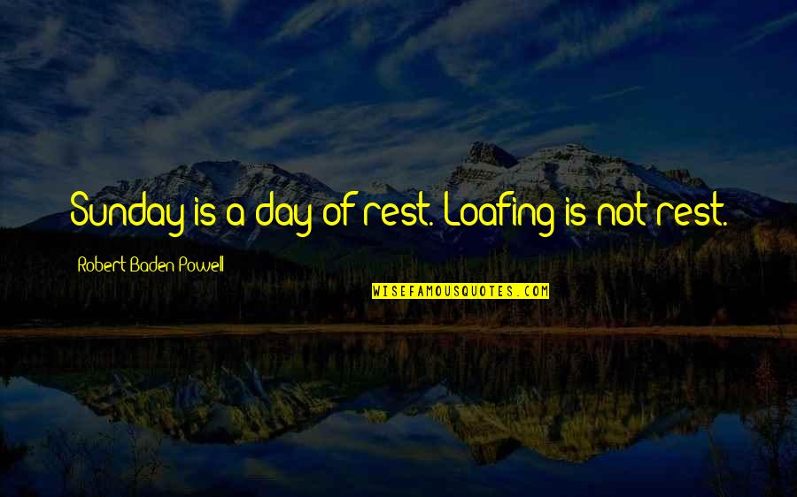 Loafing Quotes By Robert Baden-Powell: Sunday is a day of rest. Loafing is Loafing Quotes By Robert Baden-Powell: Sunday is a day of rest. Loafing is