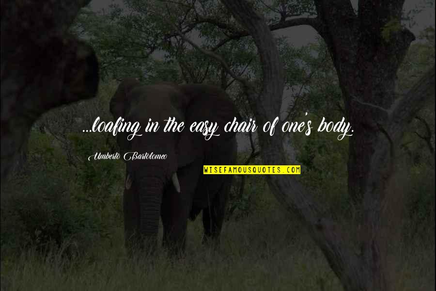 Loafing Quotes By Umberto Bartolomeo: ...loafing in the easy chair of one's body. Loafing Quotes By Umberto Bartolomeo: ...loafing in the easy chair of one's body.