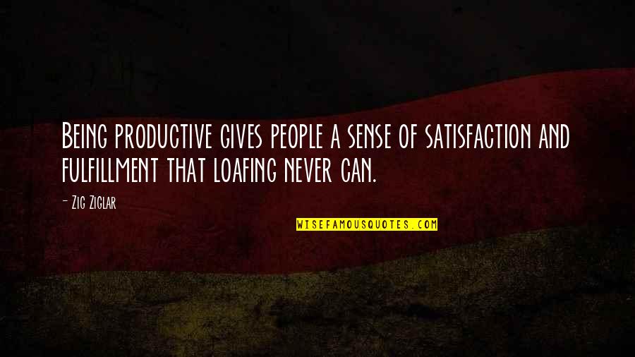 Loafing Quotes By Zig Ziglar: Being productive gives people a sense of satisfaction Loafing Quotes By Zig Ziglar: Being productive gives people a sense of satisfaction