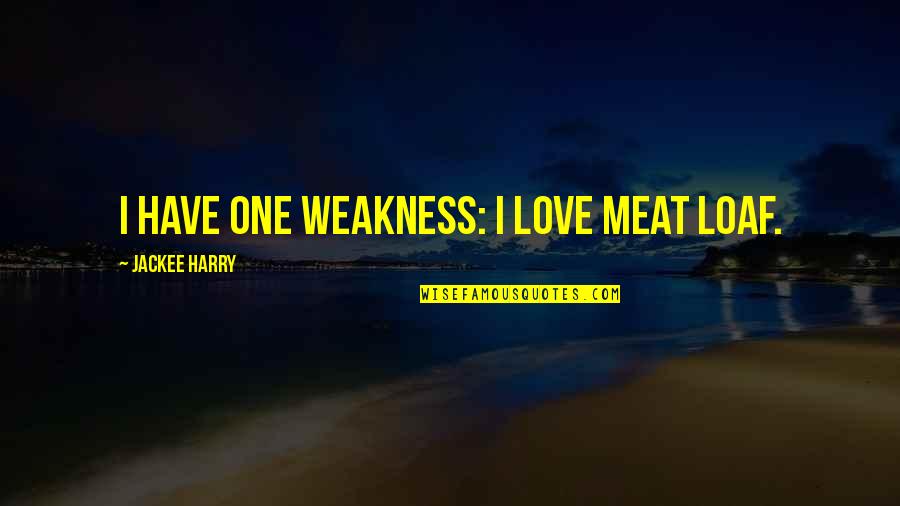 Loaf's Quotes By Jackee Harry: I have one weakness: I love meat loaf. Loaf's Quotes By Jackee Harry: I have one weakness: I love meat loaf.
