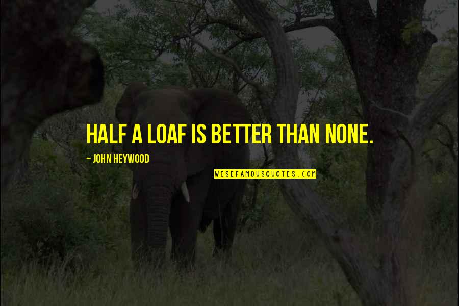 Loaf's Quotes By John Heywood: Half a loaf is better than none. Loaf's Quotes By John Heywood: Half a loaf is better than none.