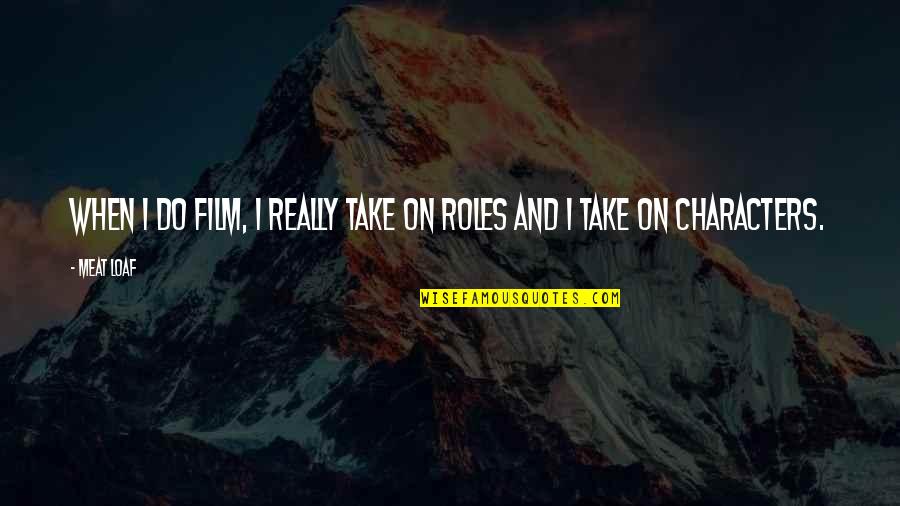 Loaf's Quotes By Meat Loaf: When I do film, I really take on