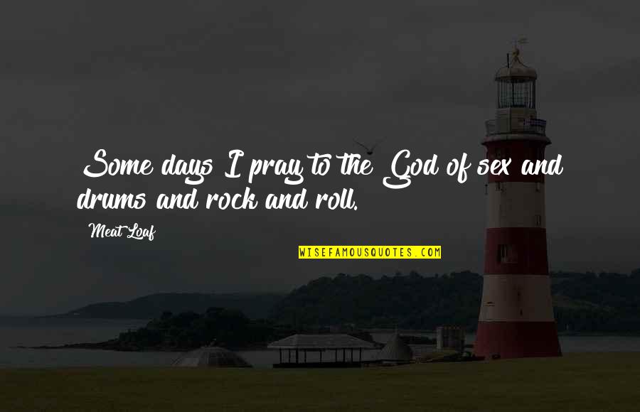 Loaf's Quotes By Meat Loaf: Some days I pray to the God of