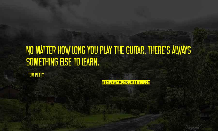 Loamy Potting Quotes By Tom Petty: No matter how long you play the guitar,