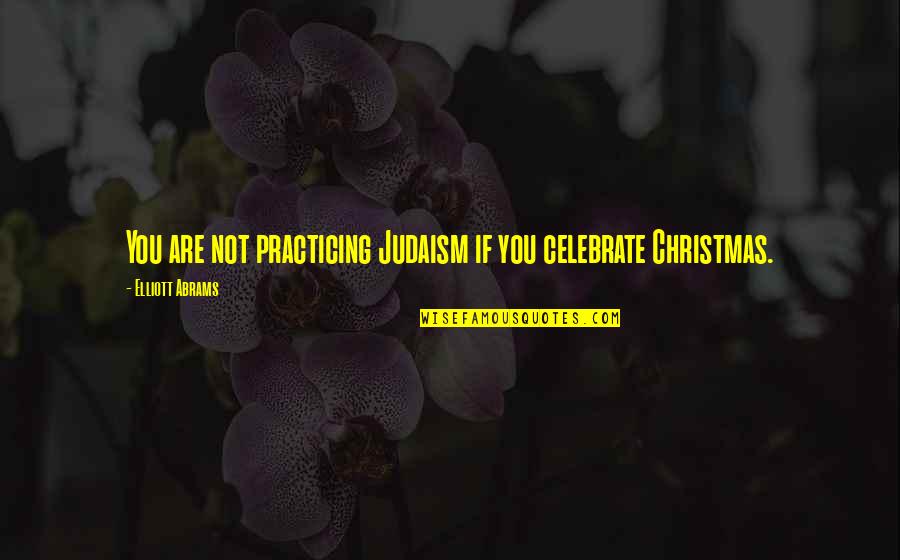 Loamy Soil Quotes By Elliott Abrams: You are not practicing Judaism if you celebrate