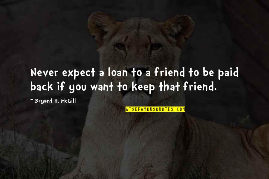 Loan Quotes By Bryant H. McGill: Never expect a loan to a friend to