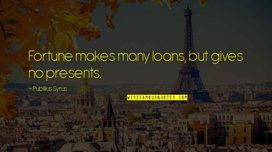 Loan Quotes By Publilius Syrus: Fortune makes many loans, but gives no presents.