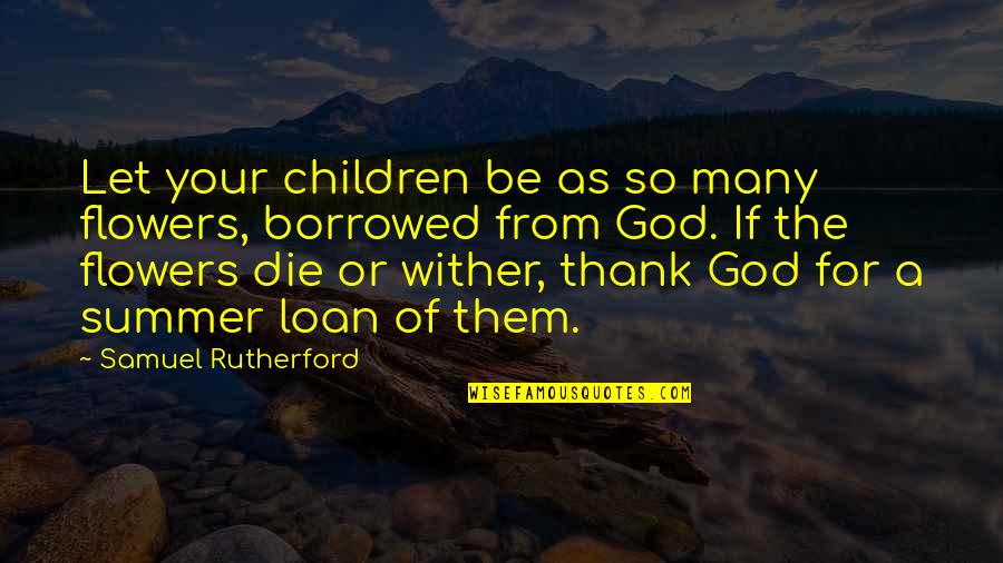 Loan Quotes By Samuel Rutherford: Let your children be as so many flowers,