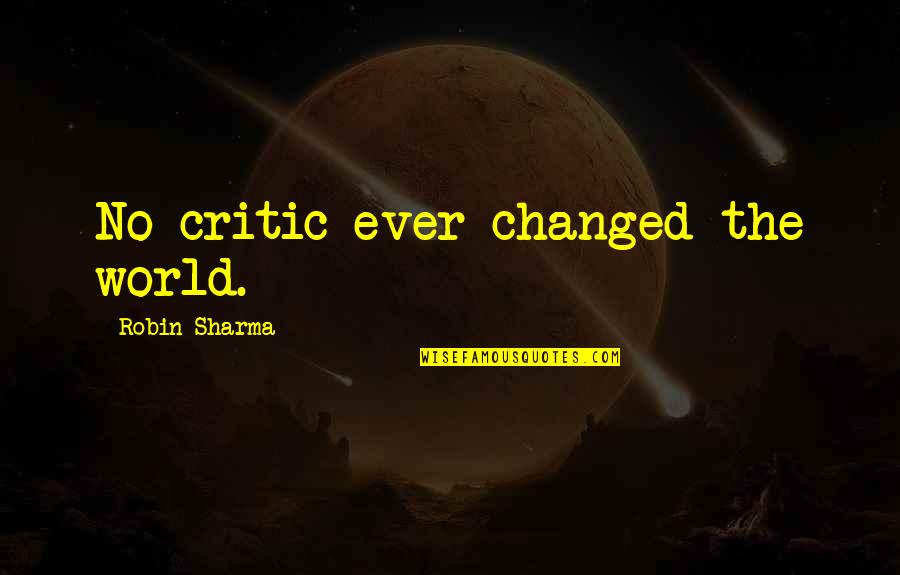 Loaning Books Quotes By Robin Sharma: No critic ever changed the world.