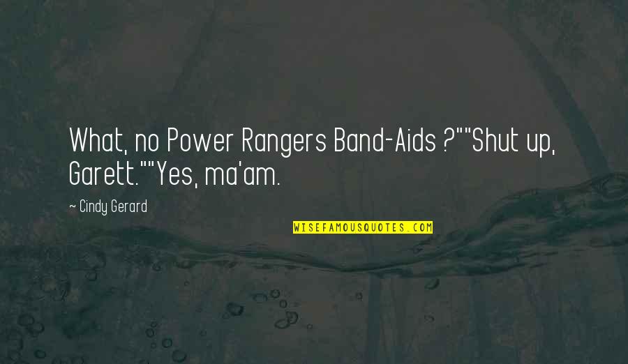 Loarca Quotes By Cindy Gerard: What, no Power Rangers Band-Aids ?""Shut up, Garett.""Yes,