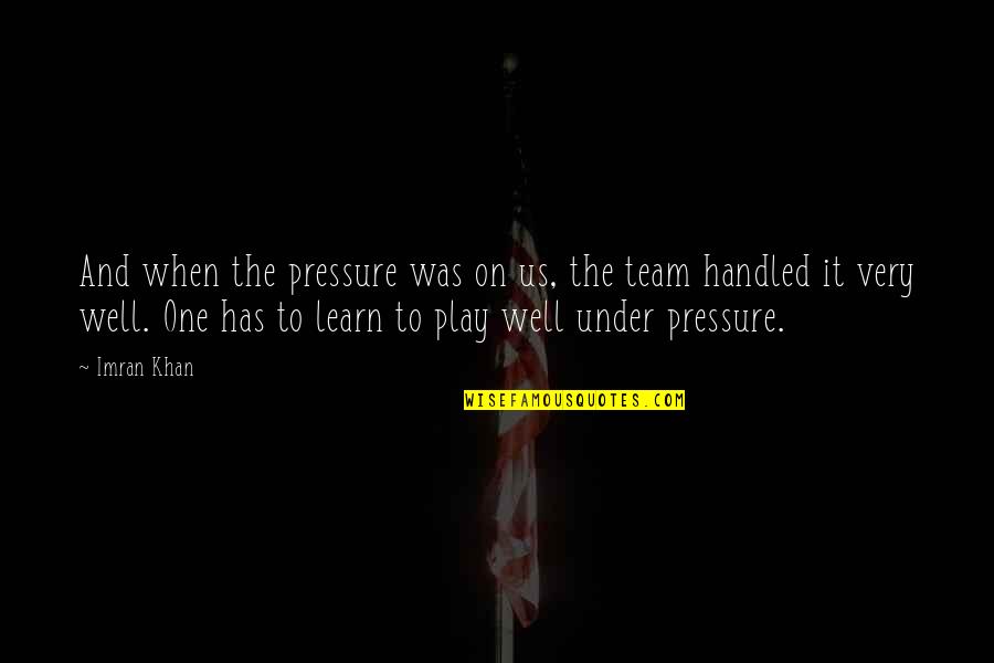 Loarca Quotes By Imran Khan: And when the pressure was on us, the