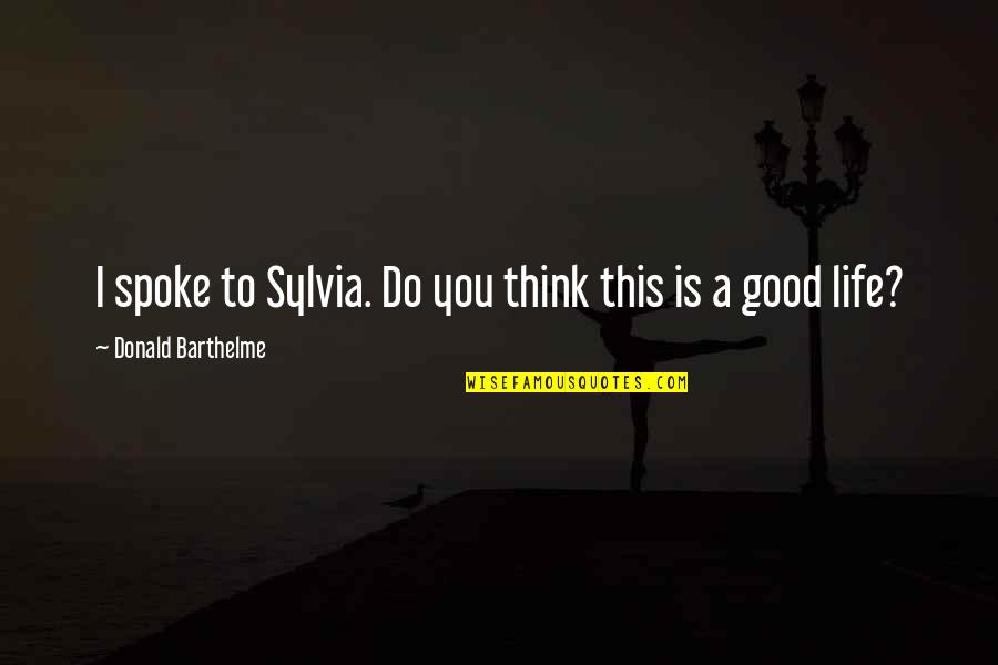 Loas Quotes By Donald Barthelme: I spoke to Sylvia. Do you think this