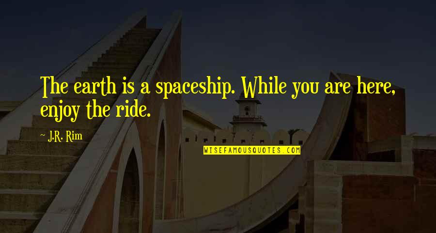 Loasis Tee Quotes By J.R. Rim: The earth is a spaceship. While you are