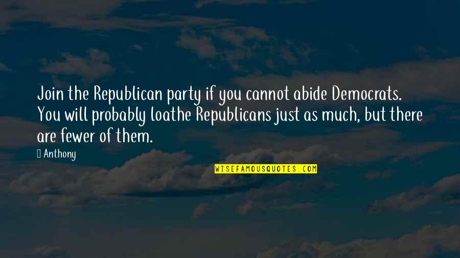 Loathe Quotes By Anthony: Join the Republican party if you cannot abide
