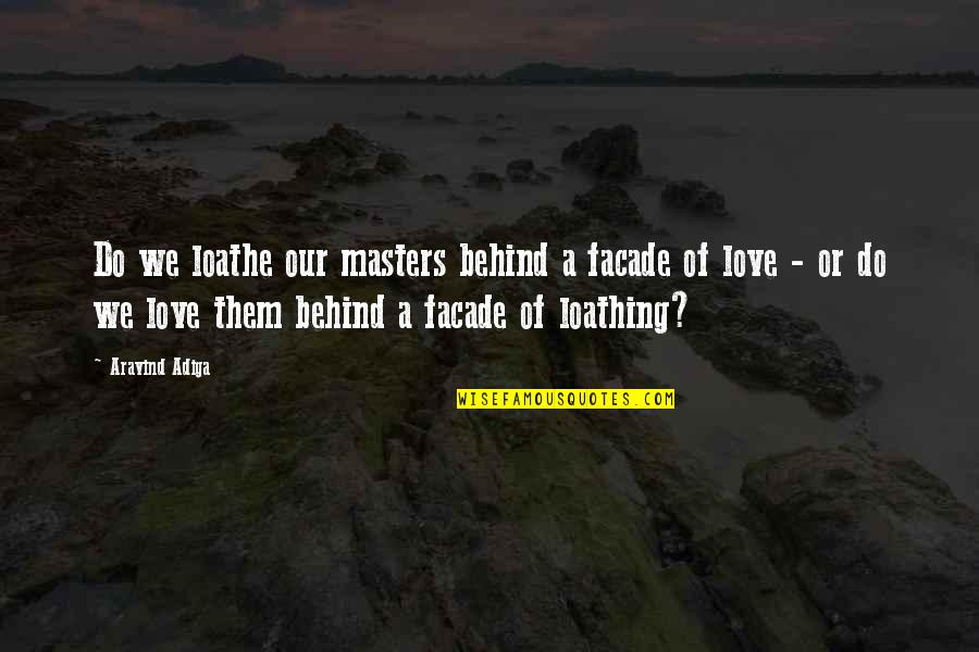 Loathe Quotes By Aravind Adiga: Do we loathe our masters behind a facade