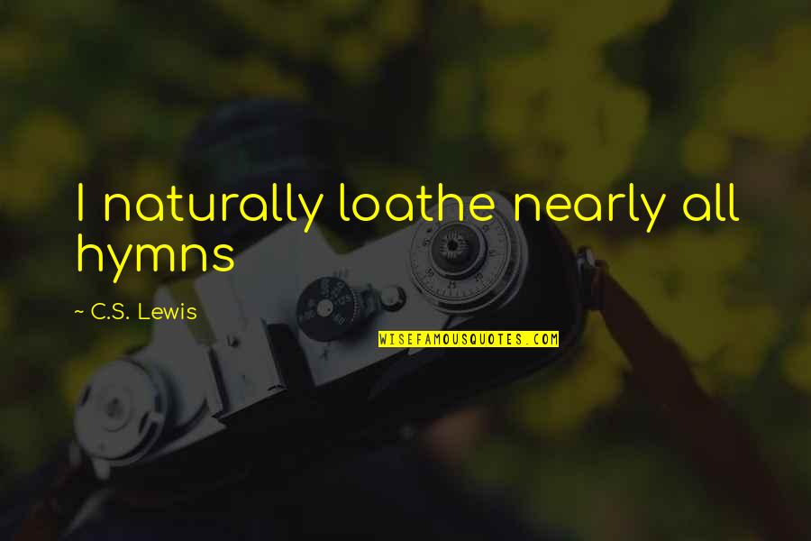 Loathe Quotes By C.S. Lewis: I naturally loathe nearly all hymns