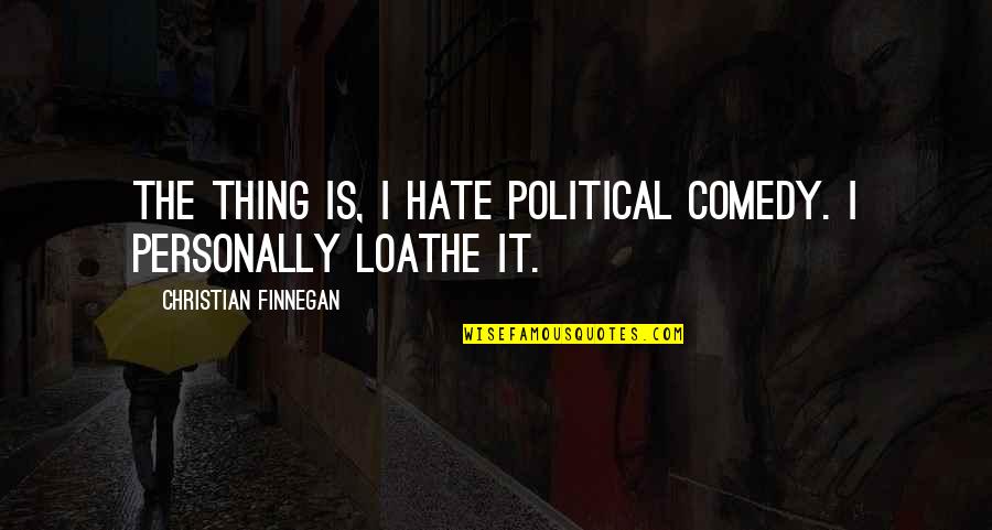 Loathe Quotes By Christian Finnegan: The thing is, I hate political comedy. I
